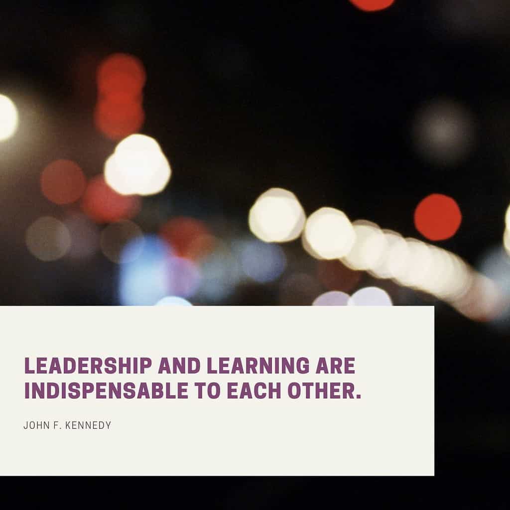 Leadership and learning are indispensable to each other." – John F. Kennedy