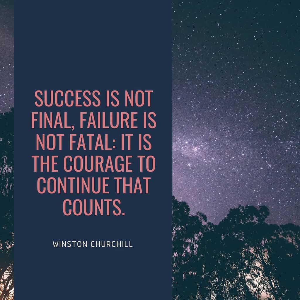 Success is not final, failure is not fatal: It is the courage to continue that counts." – Winston Churchill